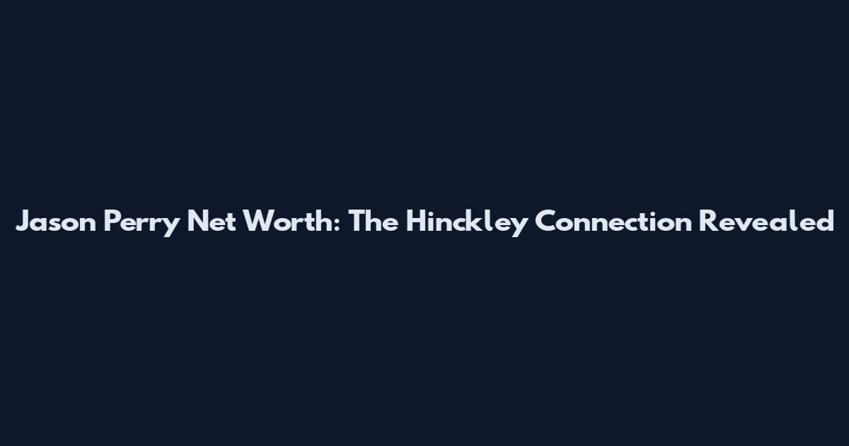 Jason Perry Net Worth: The Hinckley Connection Revealed