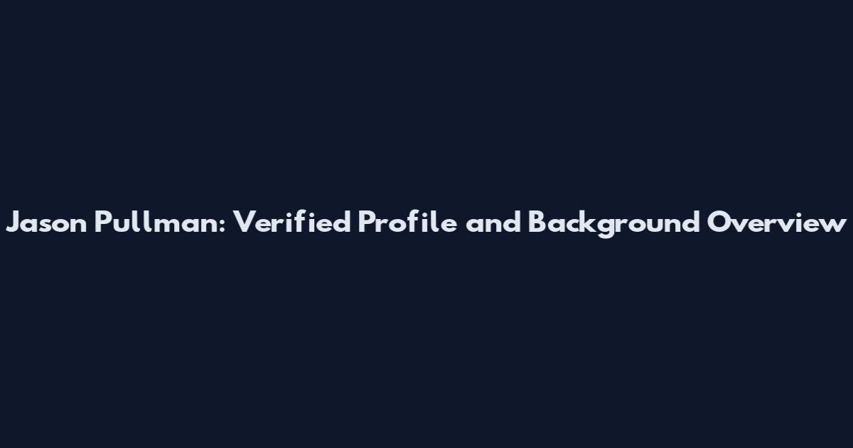 Jason Pullman: Verified Profile and Background Overview