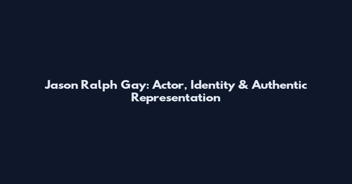 Jason Ralph Gay: Actor, Identity & Authentic Representation