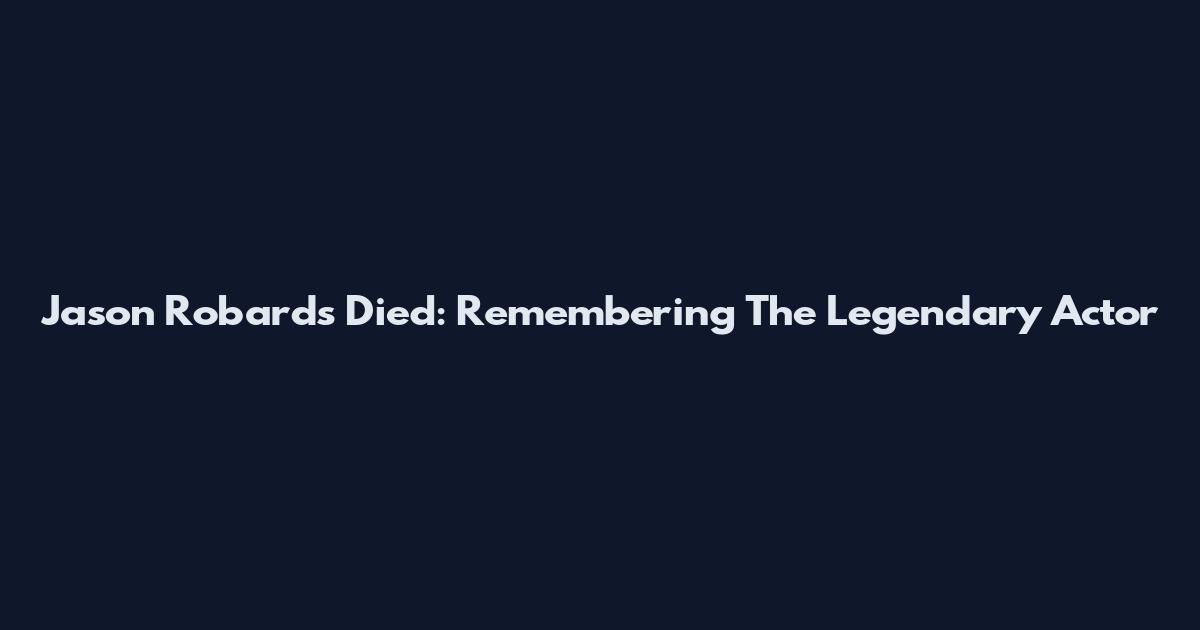 Jason Robards Died: Remembering The Legendary Actor