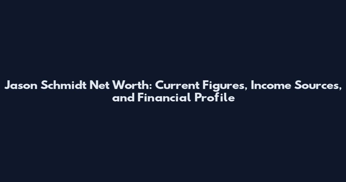 Jason Schmidt Net Worth: Current Figures, Income Sources, and Financial Profile