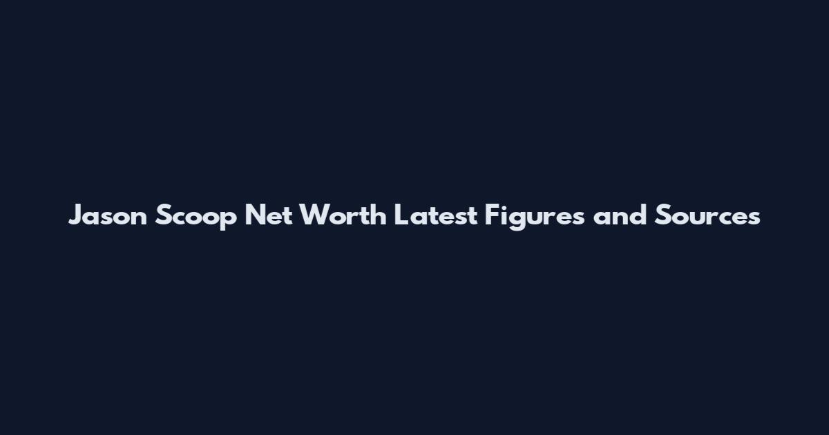Jason Scoop Net Worth Latest Figures and Sources