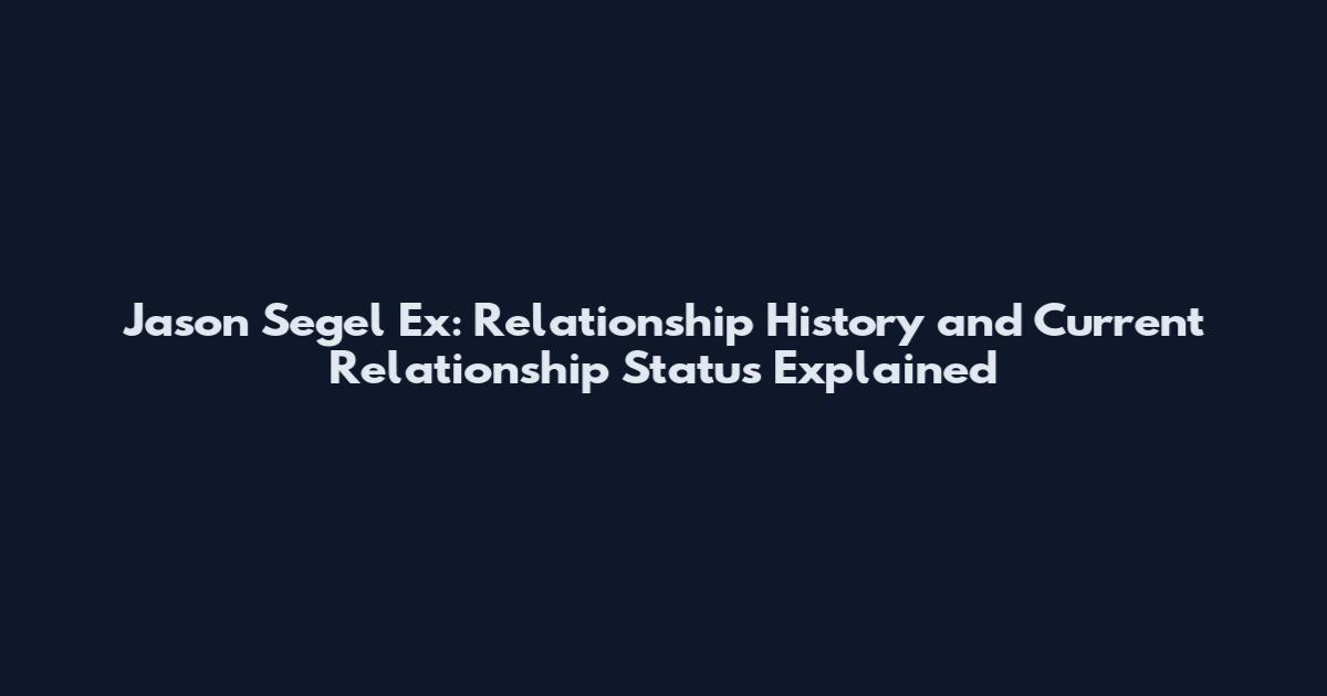 Jason Segel Ex: Relationship History and Current Relationship Status Explained
