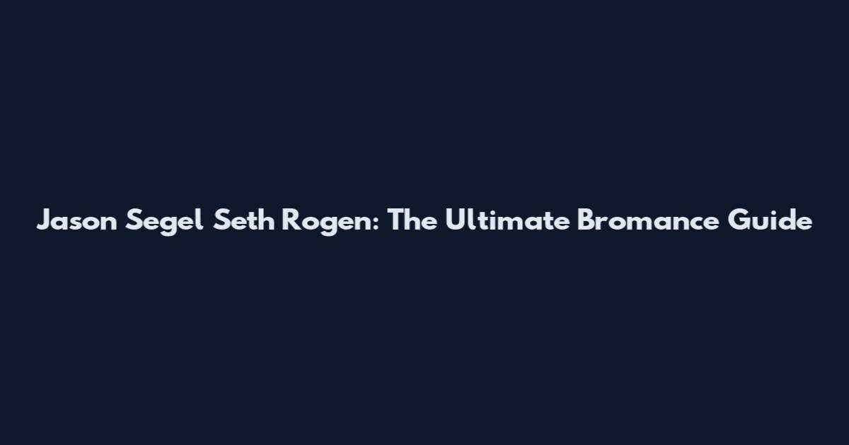 Jason Segel Seth Rogen: The Ultimate Bromance Guide