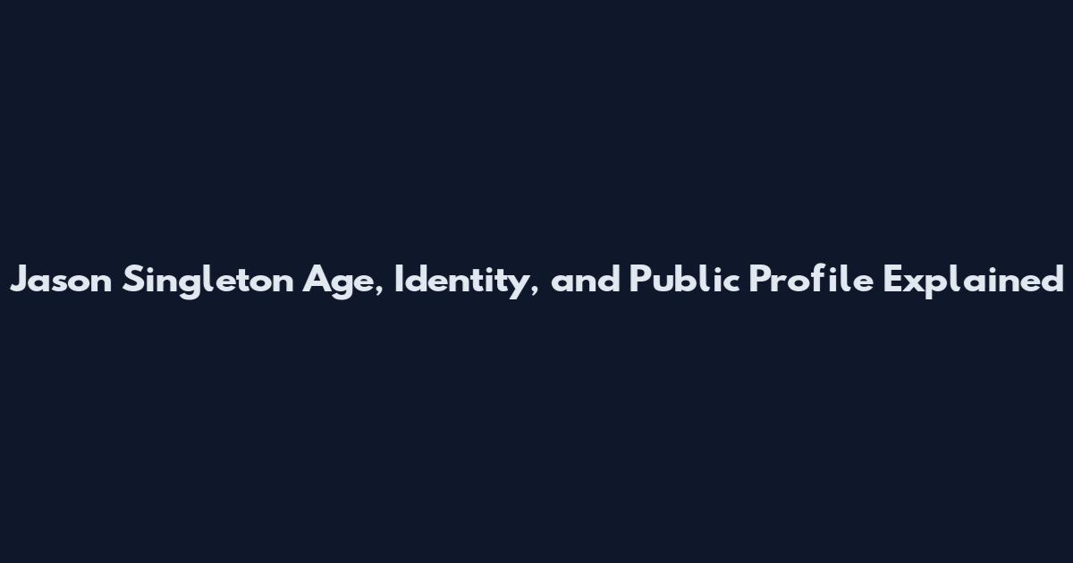 Jason Singleton Age, Identity, and Public Profile Explained