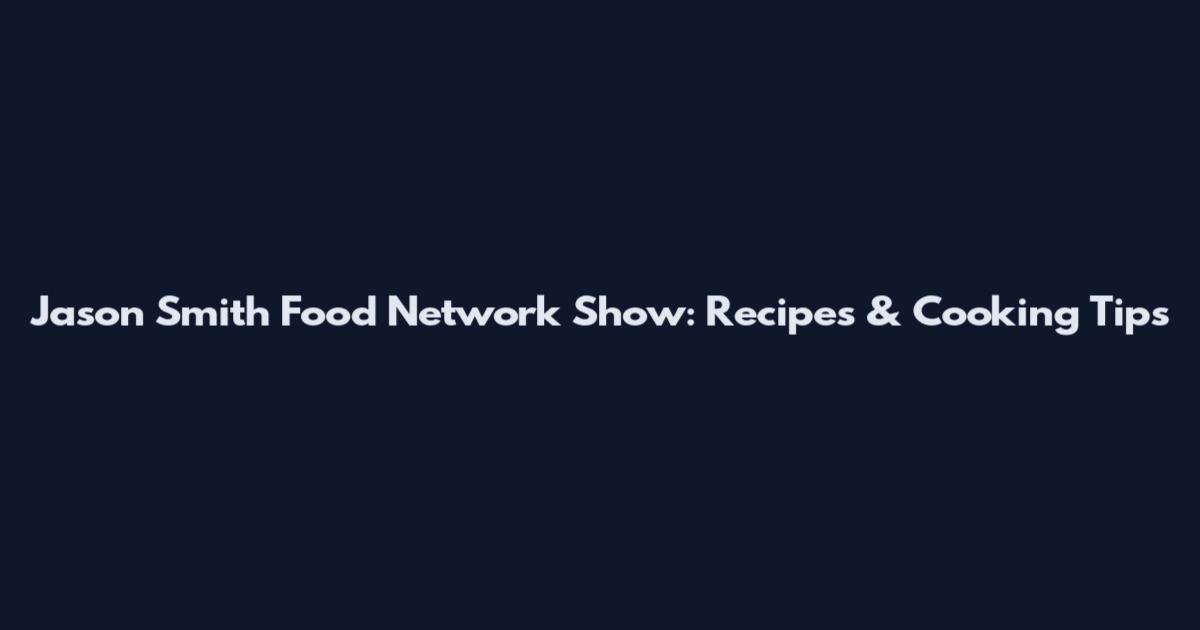Jason Smith Food Network Show: Recipes & Cooking Tips
