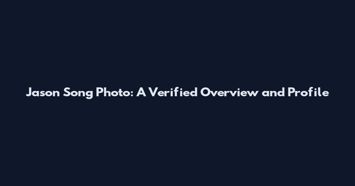 Jason Song Photo: A Verified Overview and Profile
