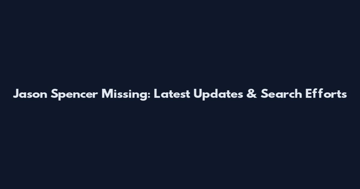 Jason Spencer Missing: Latest Updates & Search Efforts