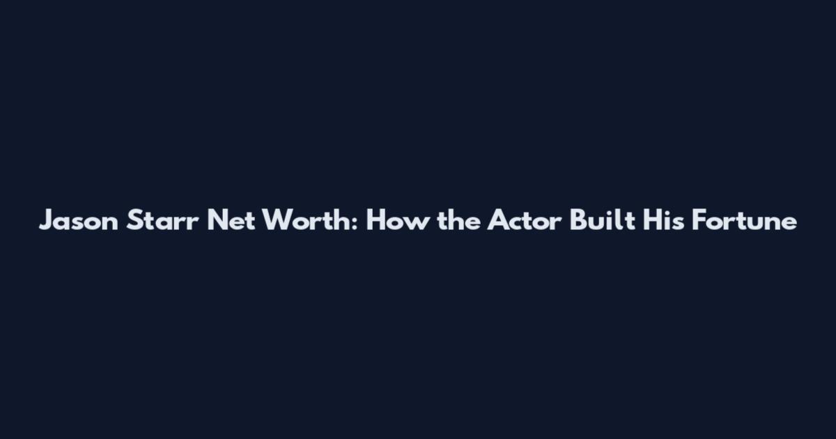 Jason Starr Net Worth: How the Actor Built His Fortune