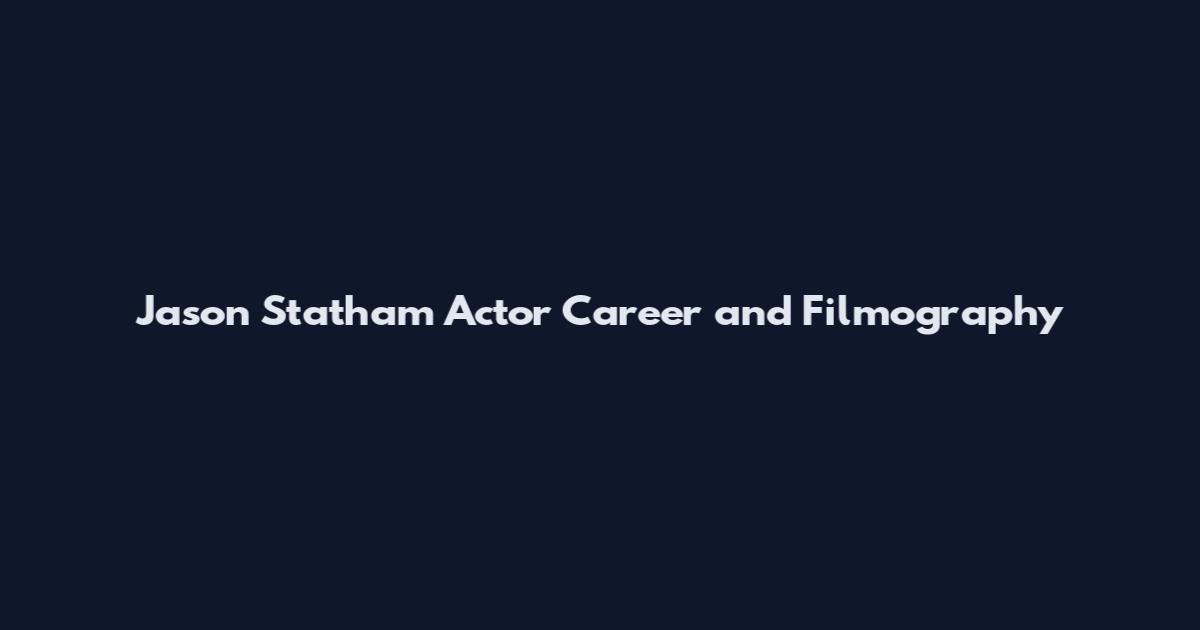Jason Statham Actor Career and Filmography