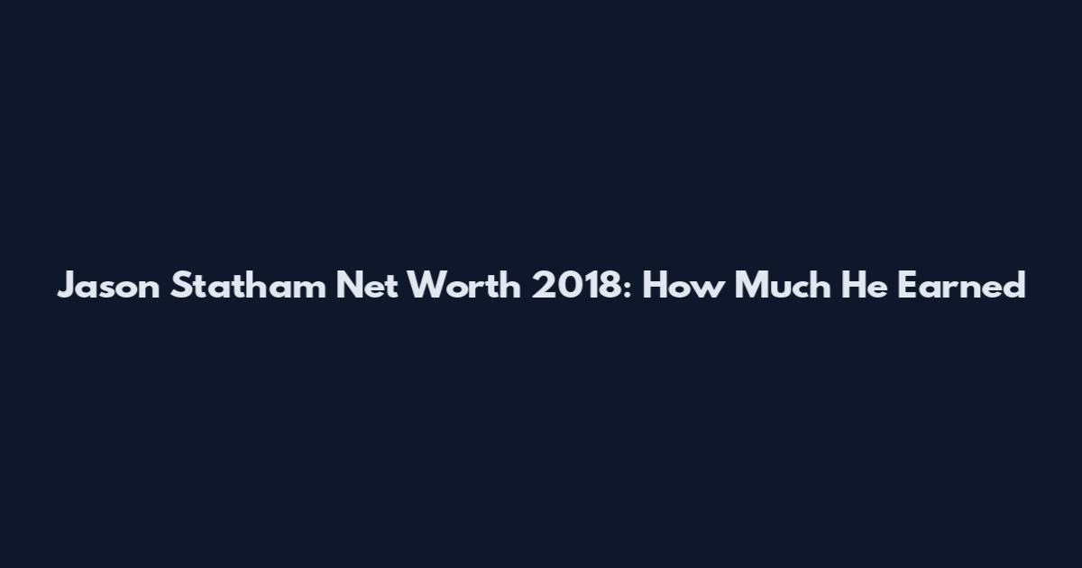 Jason Statham Net Worth 2018: How Much He Earned