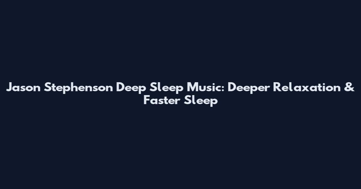 Jason Stephenson Deep Sleep Music: Deeper Relaxation & Faster Sleep