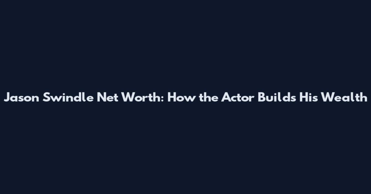 Jason Swindle Net Worth: How the Actor Builds His Wealth