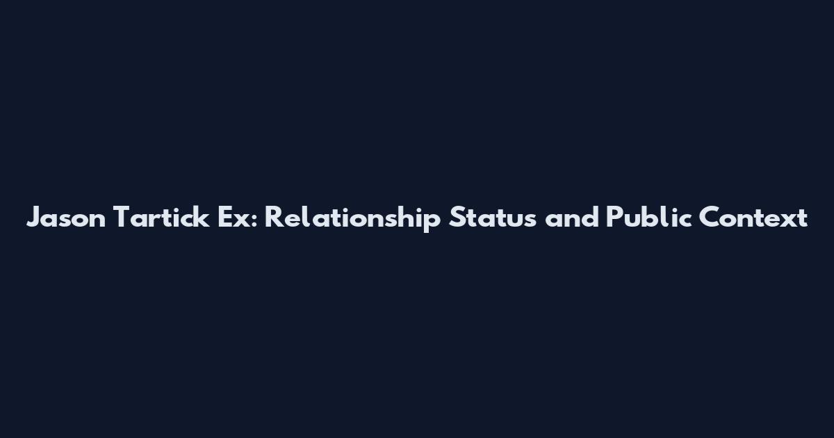 Jason Tartick Ex: Relationship Status and Public Context