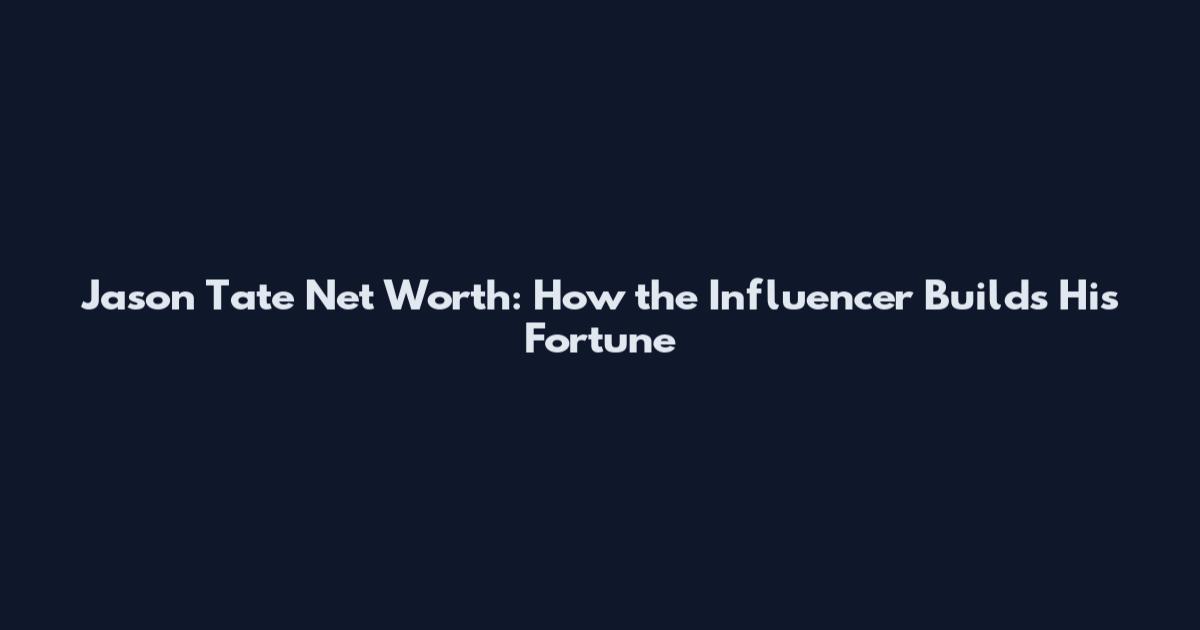 Jason Tate Net Worth: How the Influencer Builds His Fortune