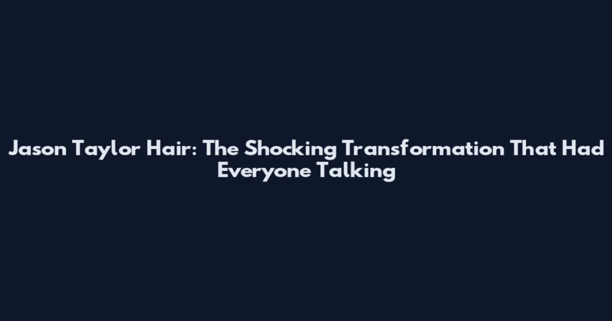 Jason Taylor Hair: The Shocking Transformation That Had Everyone Talking