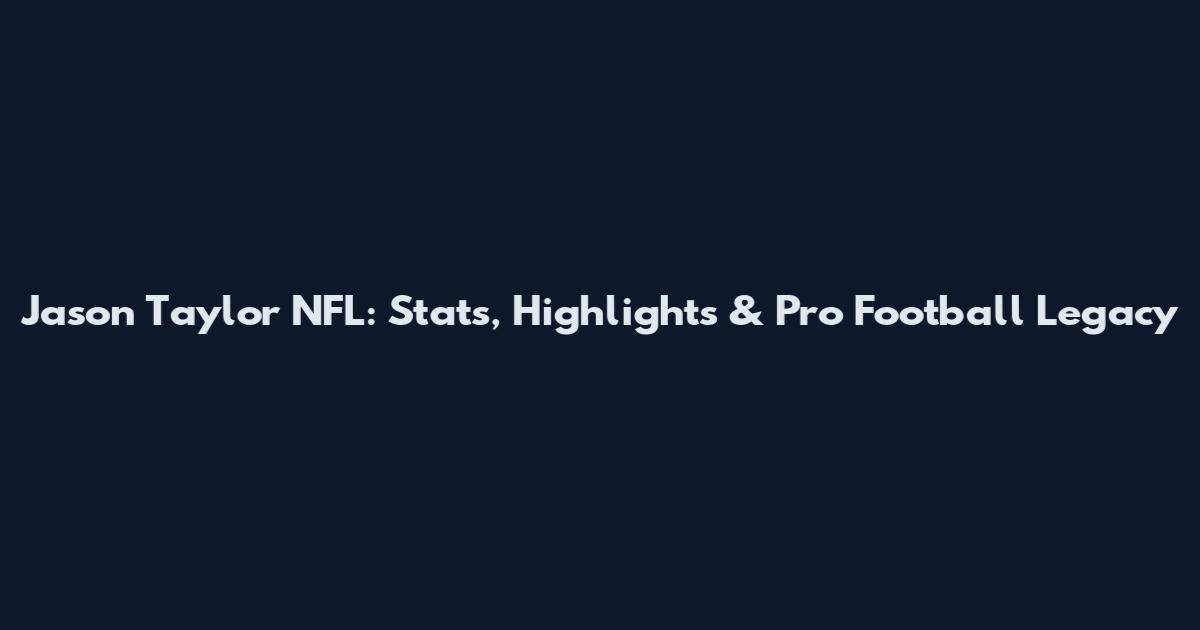 Jason Taylor NFL: Stats, Highlights & Pro Football Legacy