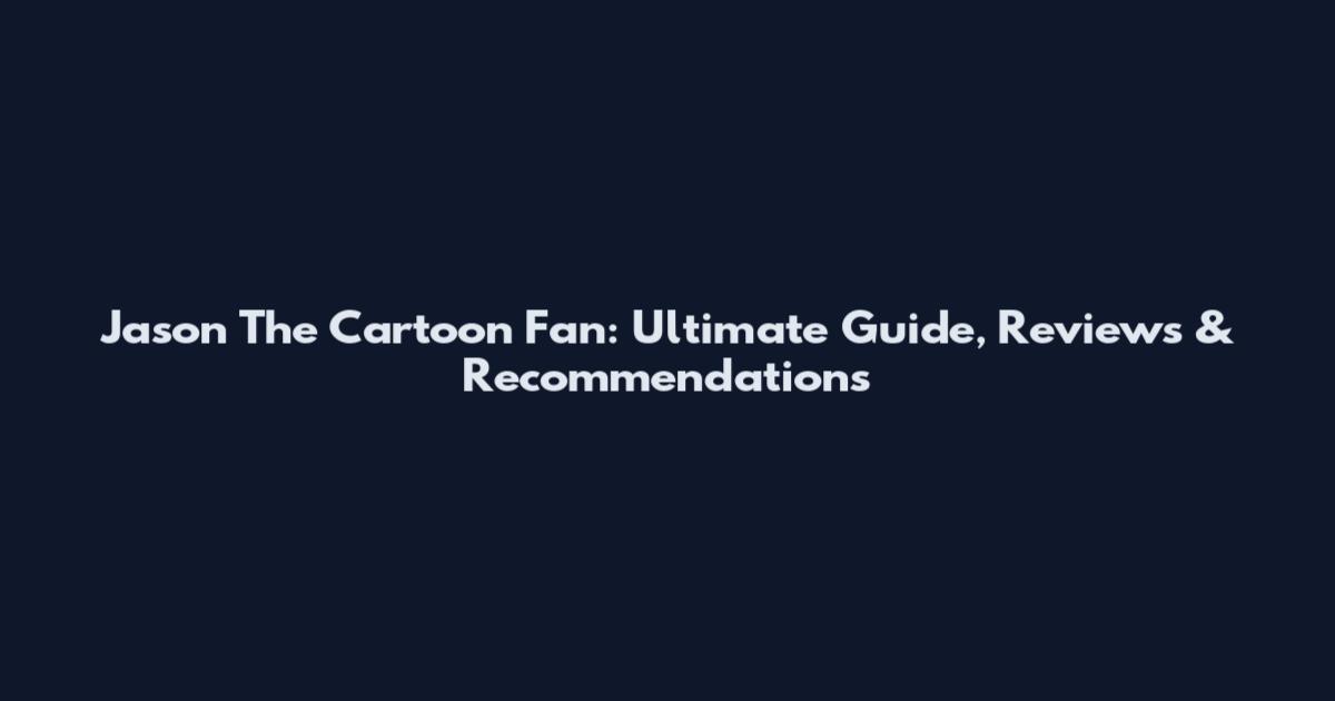 Jason The Cartoon Fan: Ultimate Guide, Reviews & Recommendations