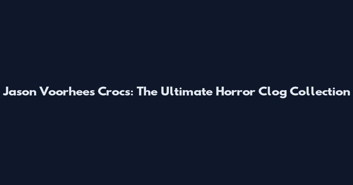 Jason Voorhees Crocs: The Ultimate Horror Clog Collection