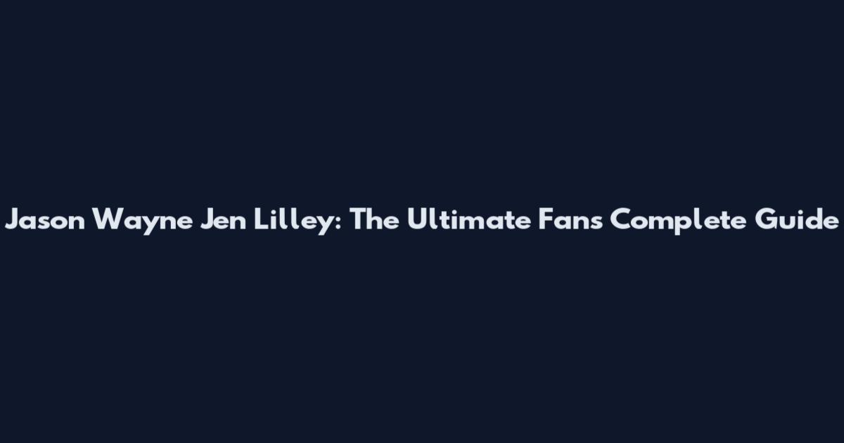 Jason Wayne Jen Lilley: The Ultimate Fan's Complete Guide