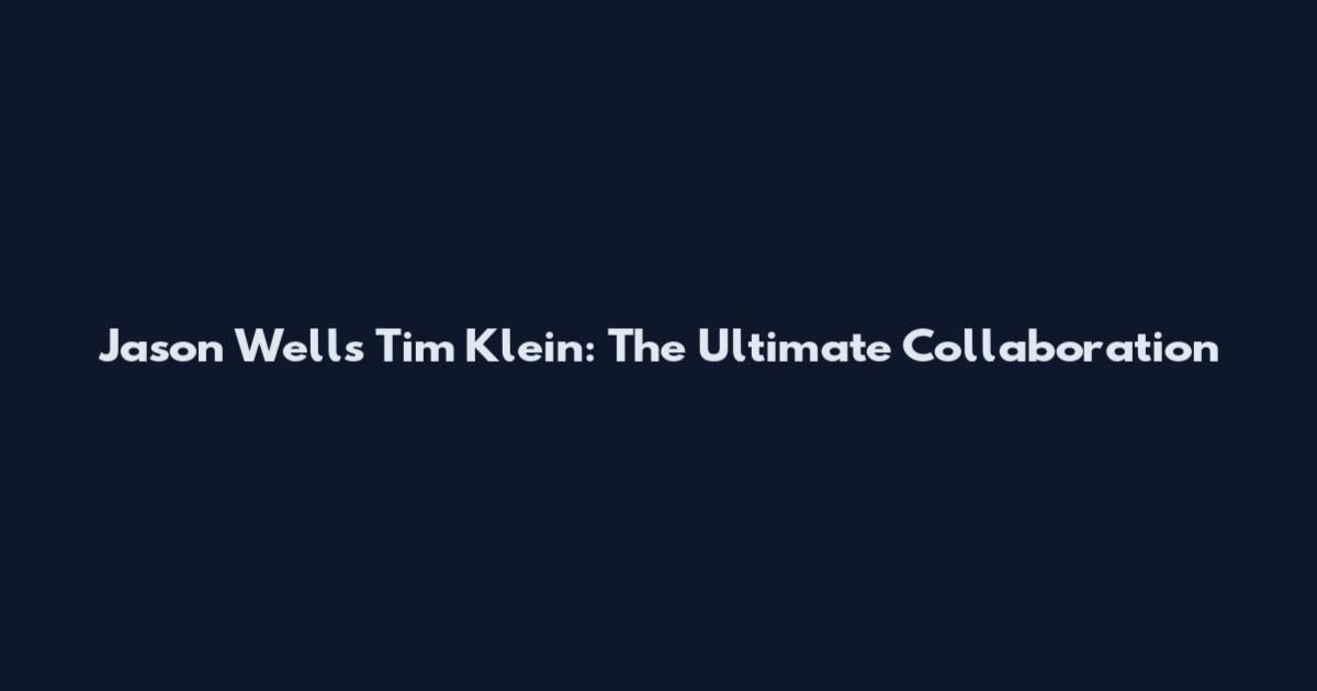 Jason Wells Tim Klein: The Ultimate Collaboration