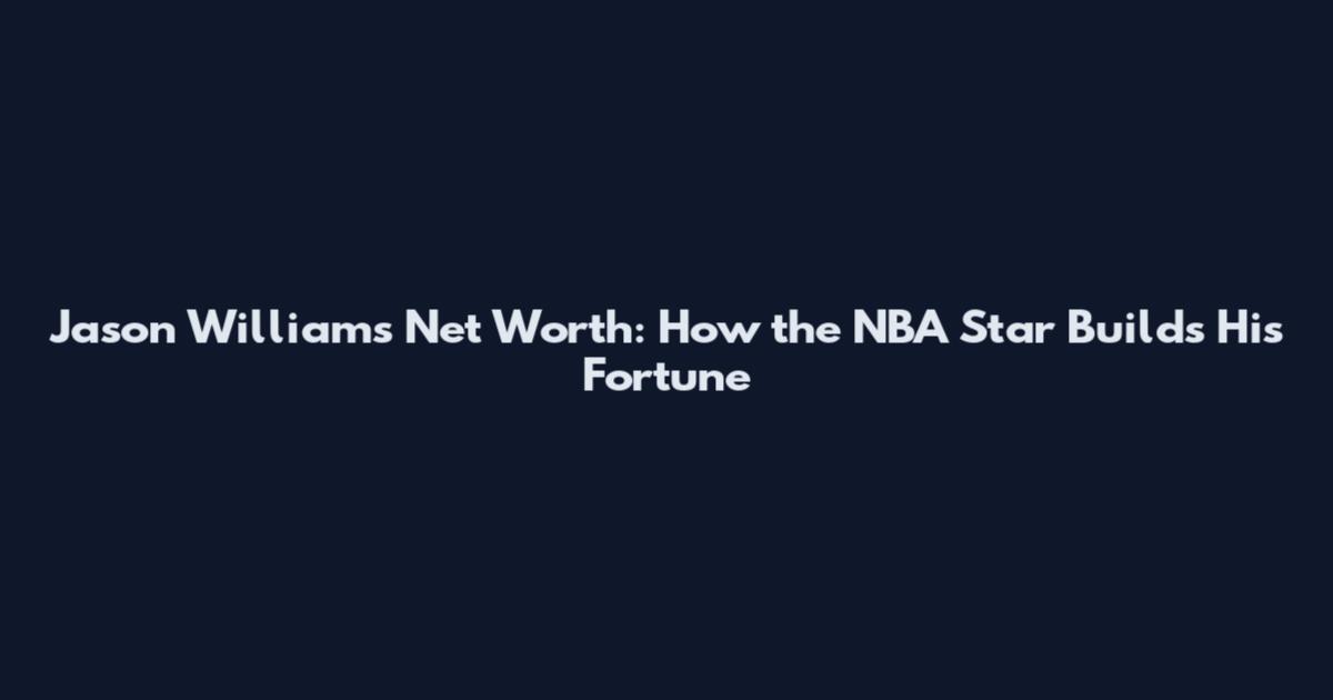 Jason Williams Net Worth: How the NBA Star Builds His Fortune