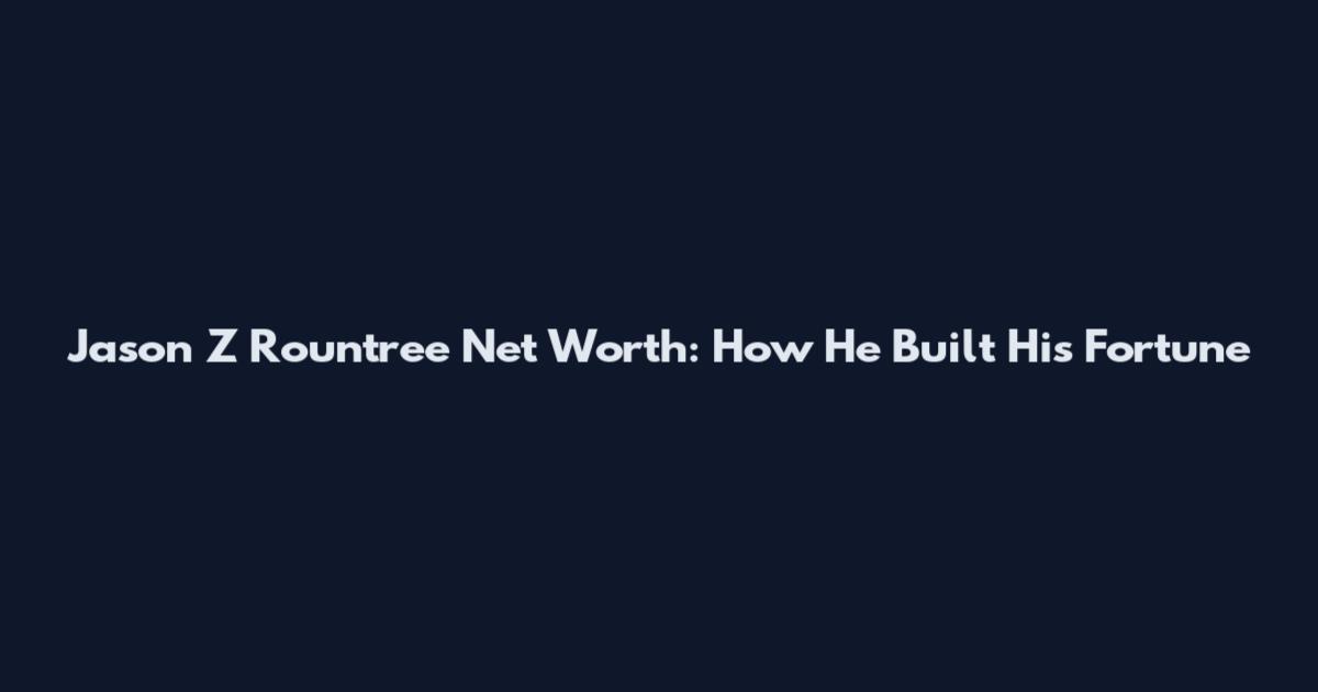 Jason Z Rountree Net Worth: How He Built His Fortune