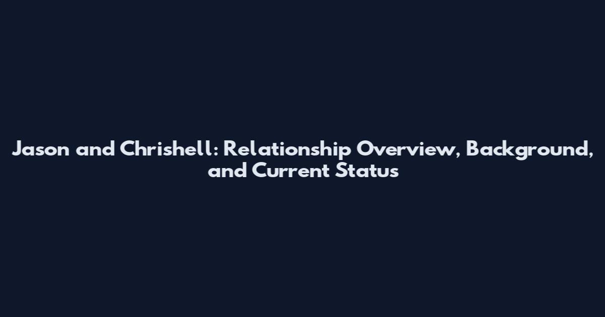 Jason and Chrishell: Relationship Overview, Background, and Current Status