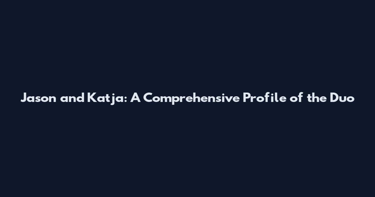 Jason and Katja: A Comprehensive Profile of the Duo
