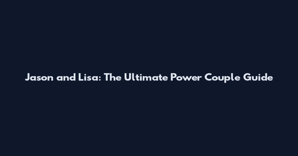 Jason and Lisa: The Ultimate Power Couple Guide