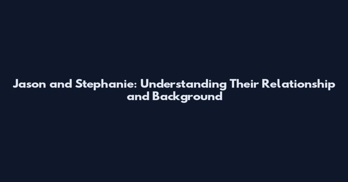 Jason and Stephanie: Understanding Their Relationship and Background