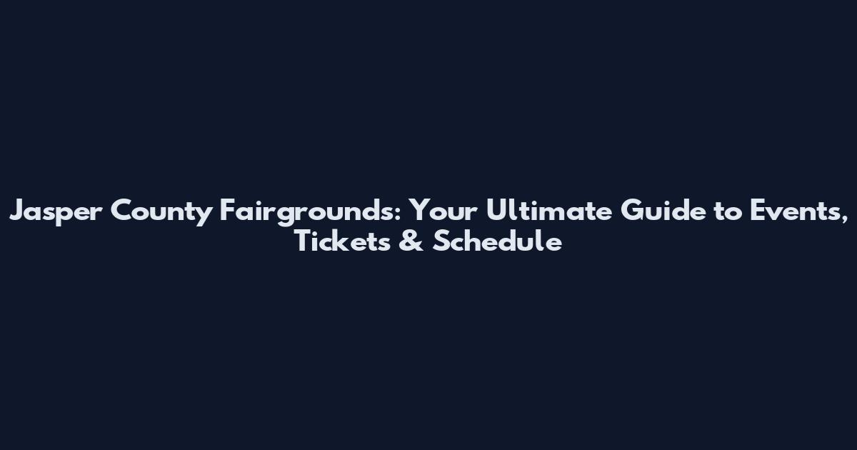 Jasper County Fairgrounds: Your Ultimate Guide to Events, Tickets & Schedule