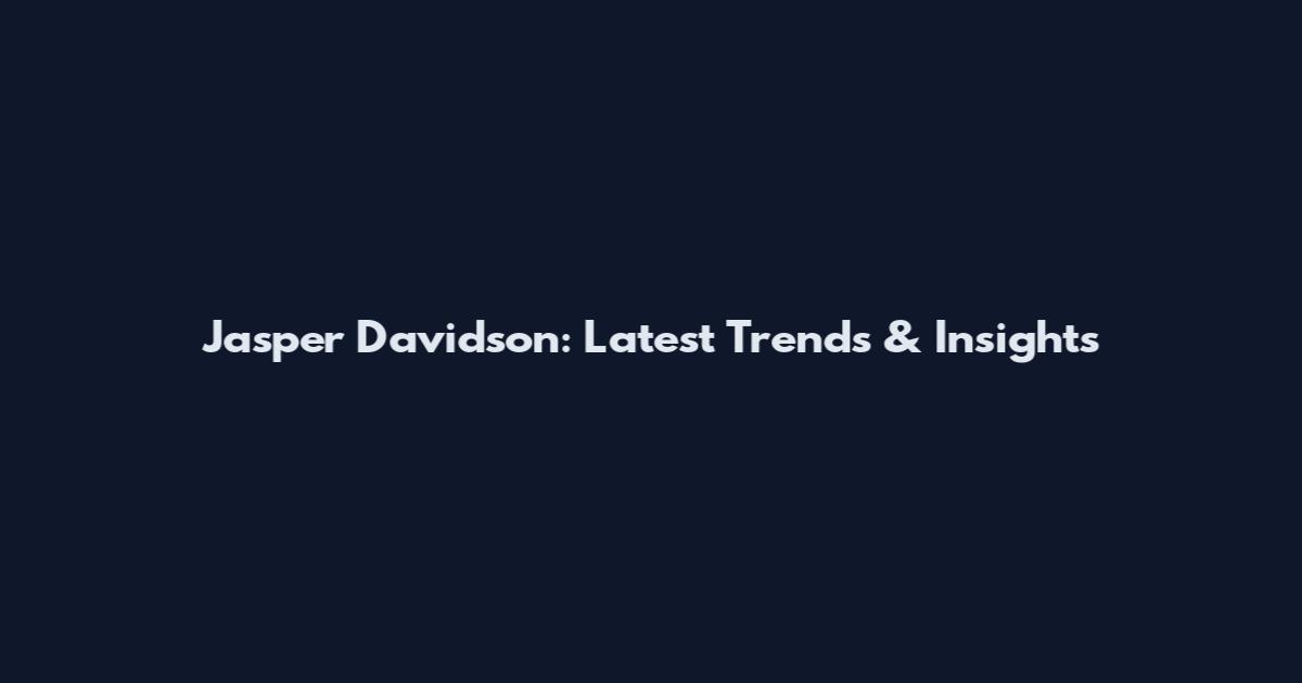 Jasper Davidson: Latest Trends & Insights