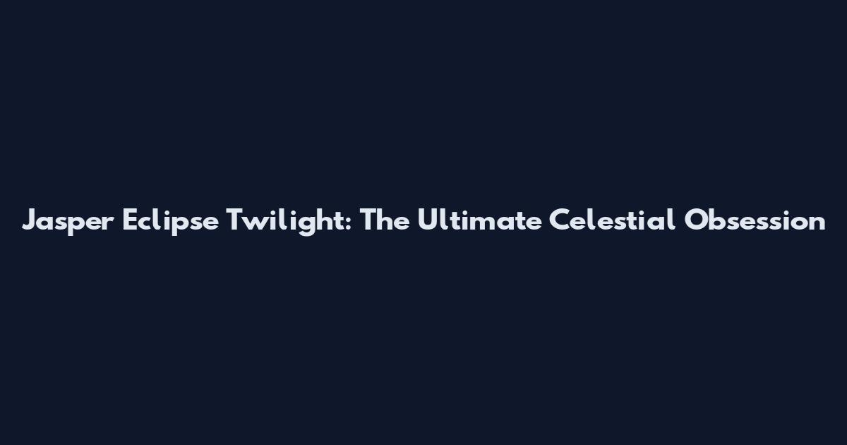 Jasper Eclipse Twilight: The Ultimate Celestial Obsession