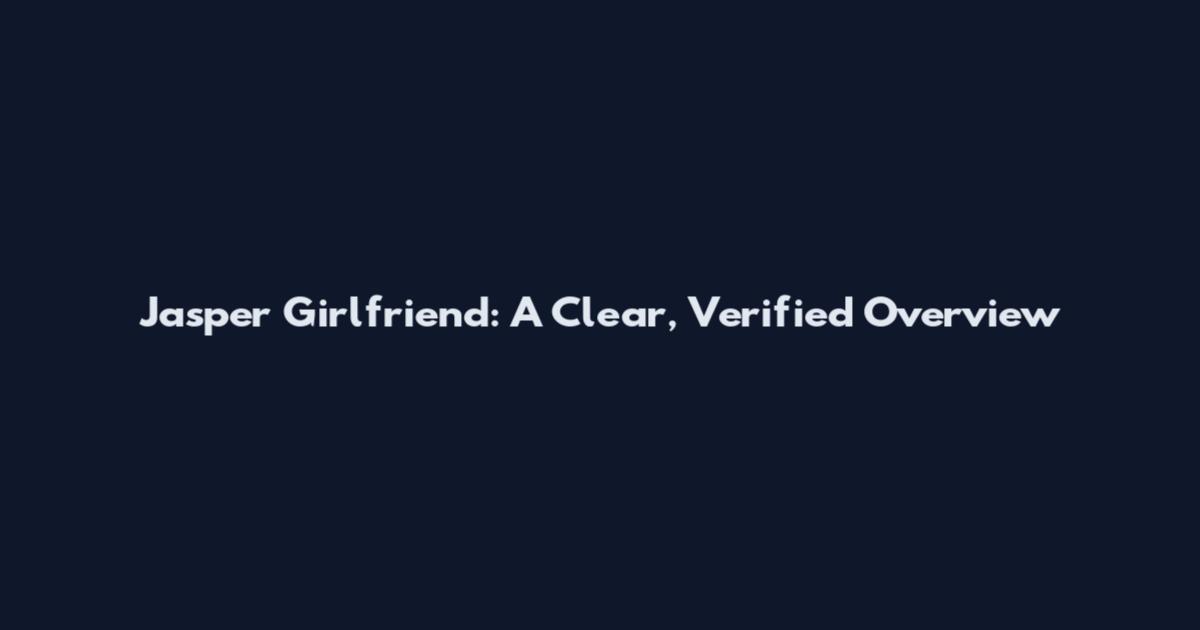 Jasper Girlfriend: A Clear, Verified Overview