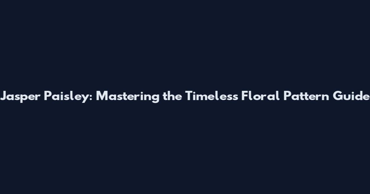 Jasper Paisley: Mastering the Timeless Floral Pattern Guide