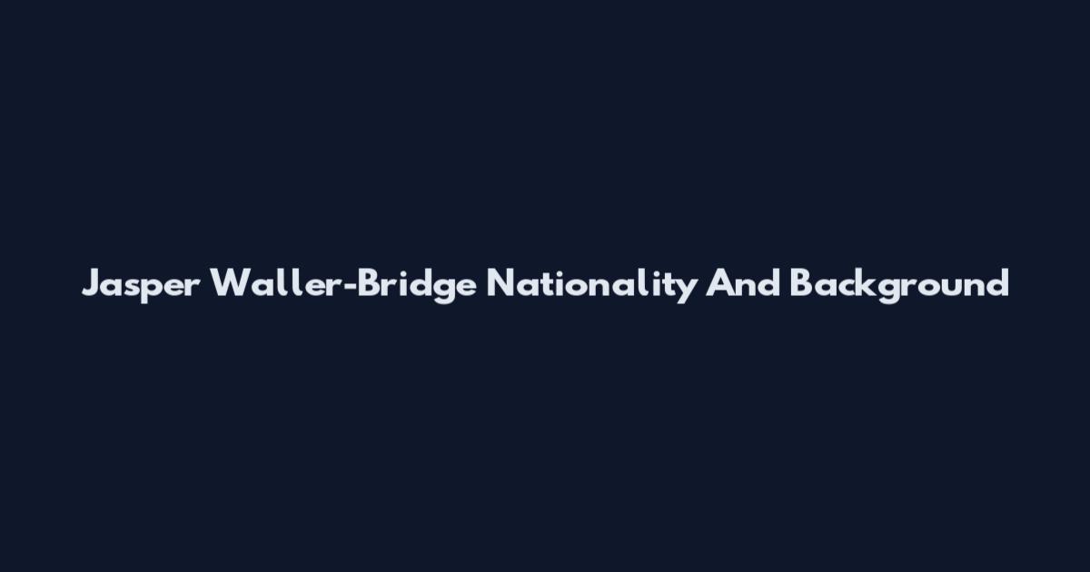 Jasper Waller-Bridge Nationality And Background