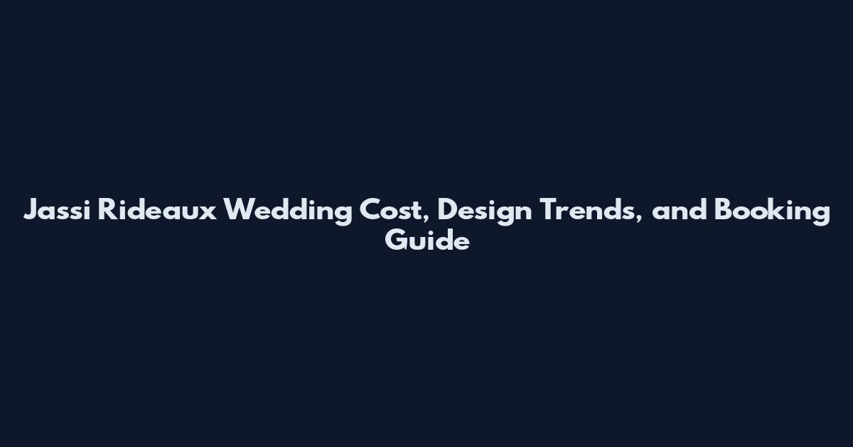 Jassi Rideaux Wedding Cost, Design Trends, and Booking Guide