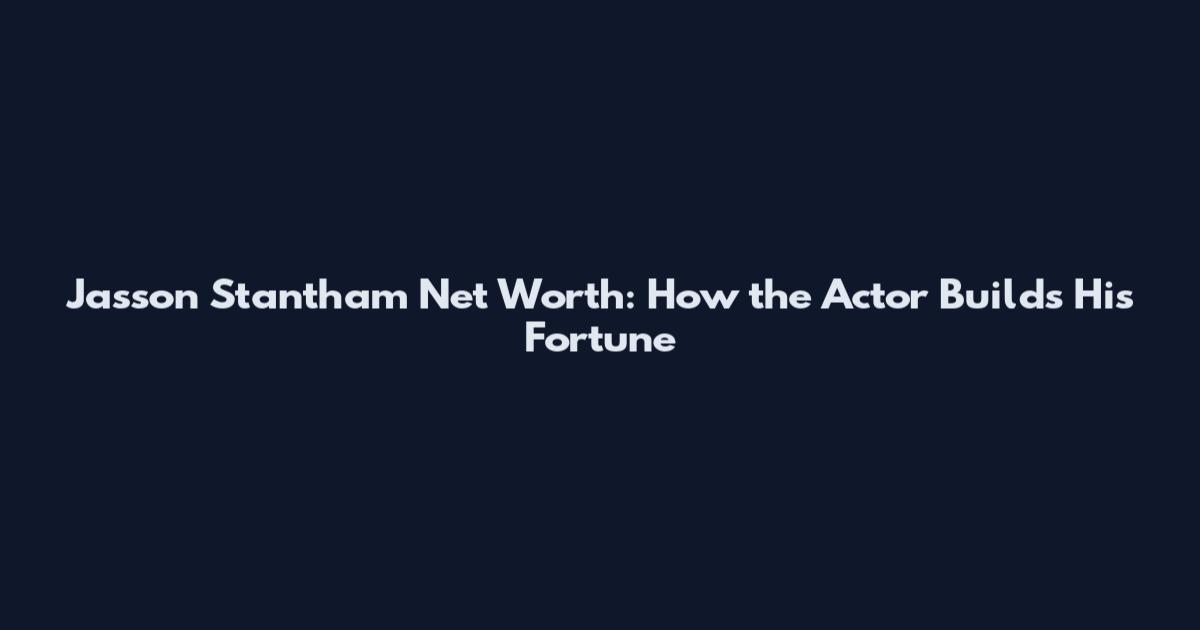 Jasson Stantham Net Worth: How the Actor Builds His Fortune