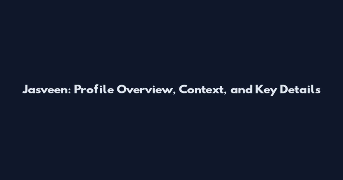 Jasveen: Profile Overview, Context, and Key Details