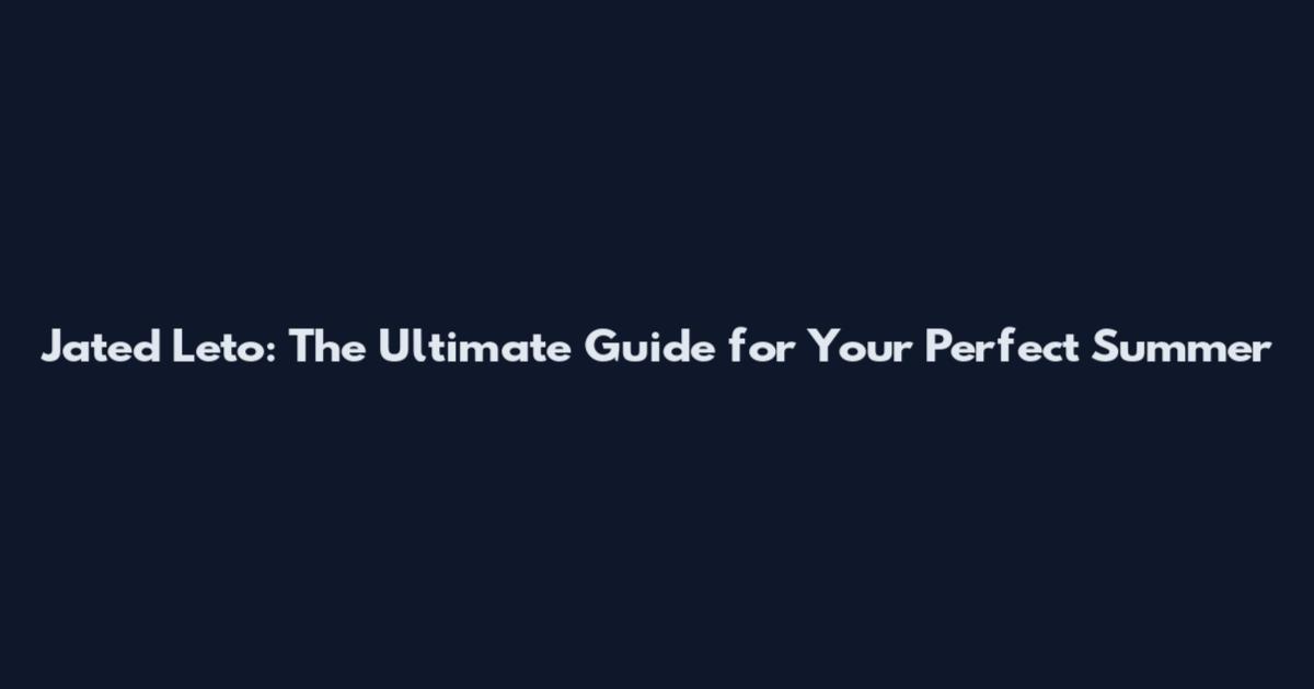 Jated Leto: The Ultimate Guide for Your Perfect Summer