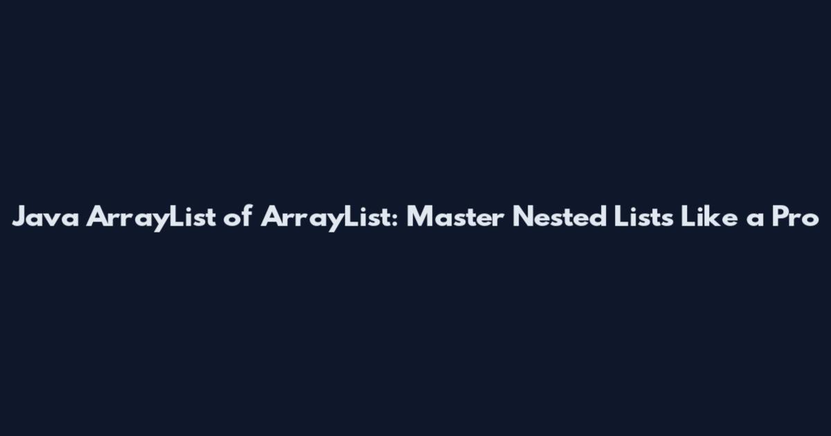 Java ArrayList of ArrayList: Master Nested Lists Like a Pro