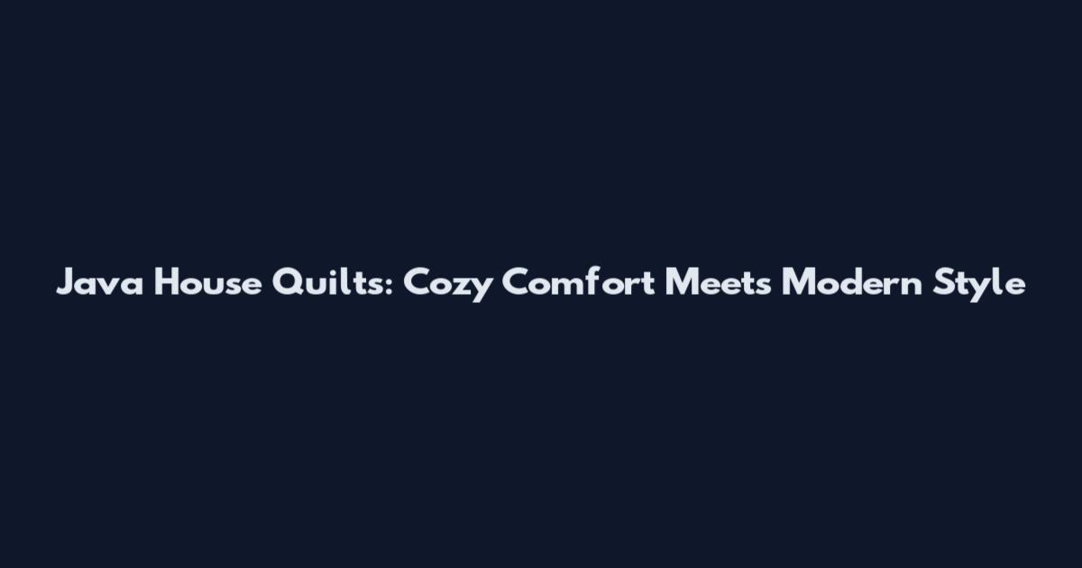 Java House Quilts: Cozy Comfort Meets Modern Style