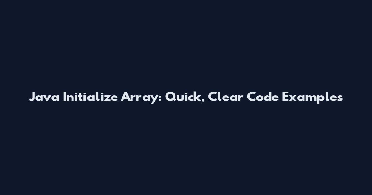 Java Initialize Array: Quick, Clear Code Examples