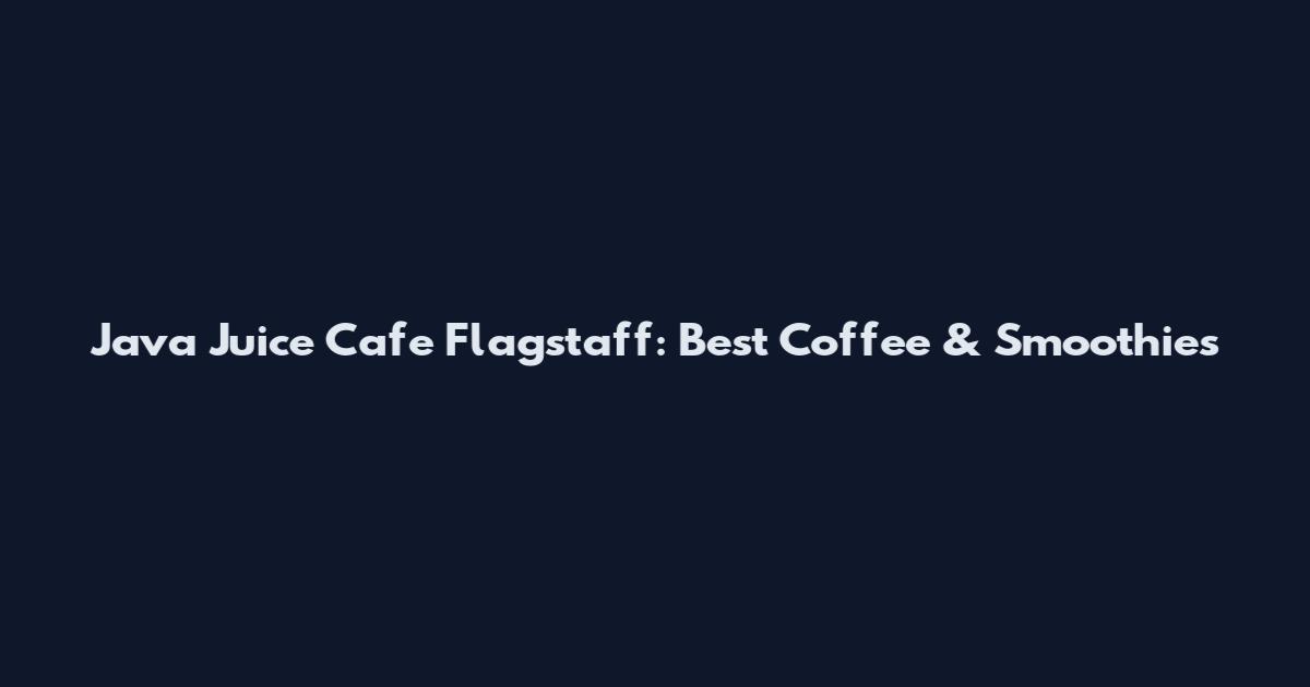 Java Juice Cafe Flagstaff: Best Coffee & Smoothies