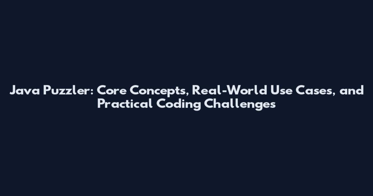 Java Puzzler: Core Concepts, Real-World Use Cases, and Practical Coding Challenges