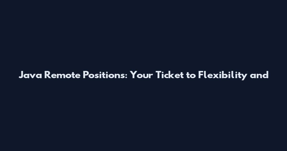 Java Remote Positions: Your Ticket to Flexibility and