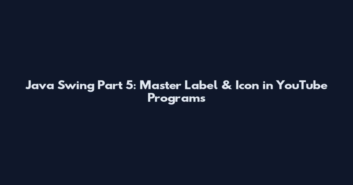 Java Swing Part 5: Master Label & Icon in YouTube Programs
