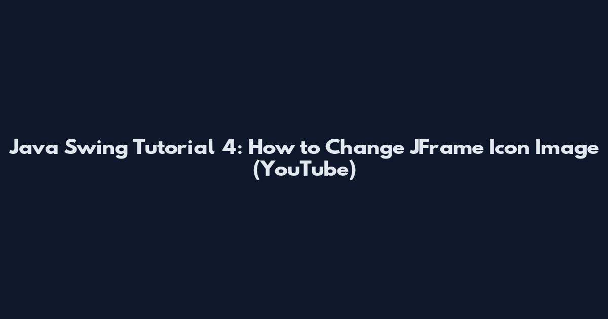 Java Swing Tutorial 4: How to Change JFrame Icon Image (YouTube)