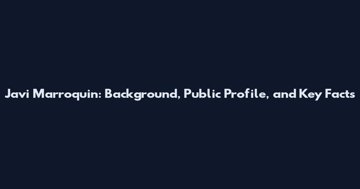 Javi Marroquin: Background, Public Profile, and Key Facts